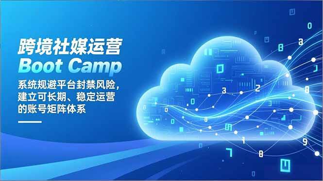 （16883期）跨境社媒运营Boot Camp：系统规避平台封禁风险，建立可长期、稳定运营的账号矩阵体系-洛柒笔记