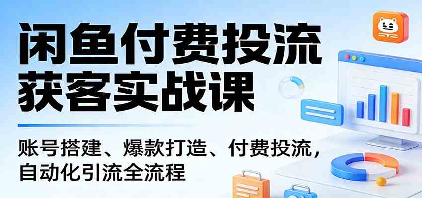 闲鱼付费投流获客实战课：账号搭建、爆款打造、付费投流， 自动化引流全流程-洛柒笔记