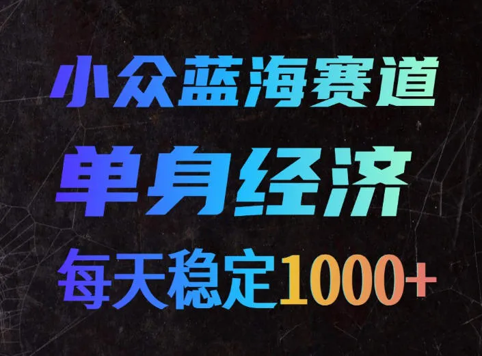 小众蓝海赛道，单身经济，每天稳定1000+，新手友好、门槛极低-洛柒笔记