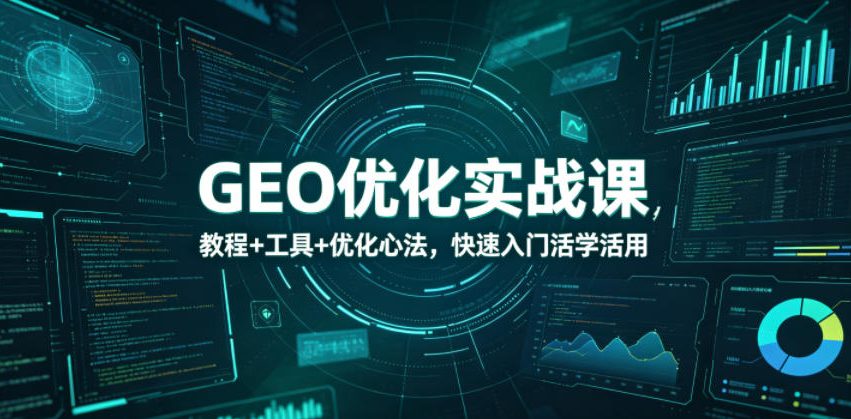 GEO优化实战课，教程+工具+优化心法，快速入门活学活用-洛柒笔记