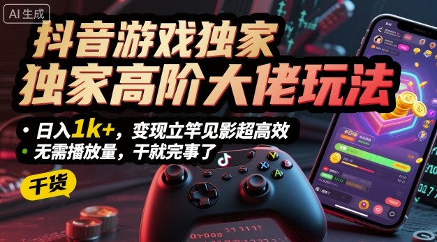 抖音游戏独家高阶大佬玩法，日入1k+，变现立竿见影超高效，无需播放量，干就完事了-洛柒笔记