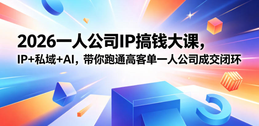 2026一人公司IP搞钱大课扬州站，IP+私域+AI，带你跑通高客单一人公司成交闭环（5.15-16-17）（完整版）-洛柒笔记