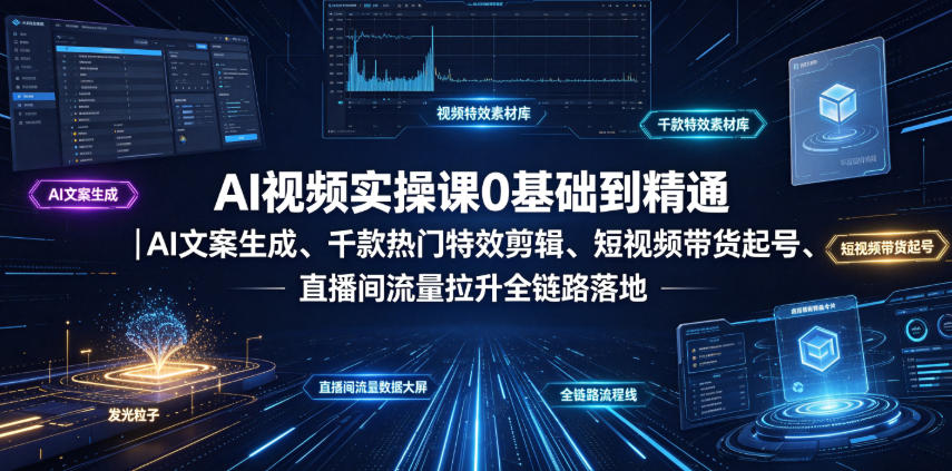 AI视频实操课0基础到精通｜AI文案生成、千款热门特效剪辑、短视频带货起号、直播间流量拉升全链路落地-洛柒笔记