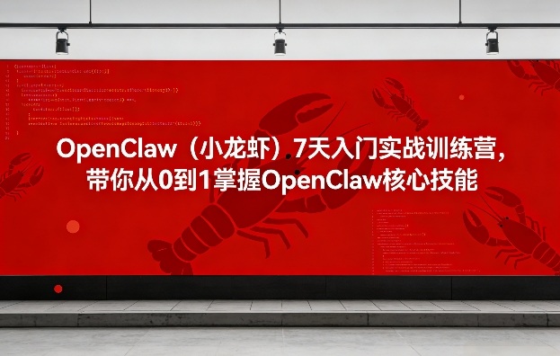 OpenClaw（小龙虾）7天入门实战训练营，带你从0到1掌握OpenClaw核心技能（更新）-洛柒笔记