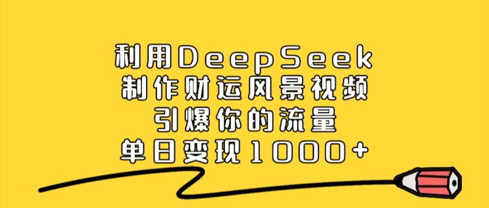 利用DeepSeek制作财运风景视频，直接引爆你的流量，单日变现1000+-洛柒笔记