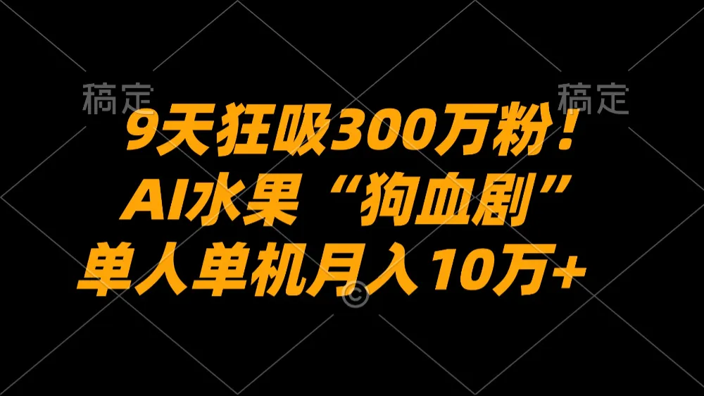 9天狂吸300万粉！AI水果“狗血剧”正在血洗全球，单人单机月入10万+-洛柒笔记