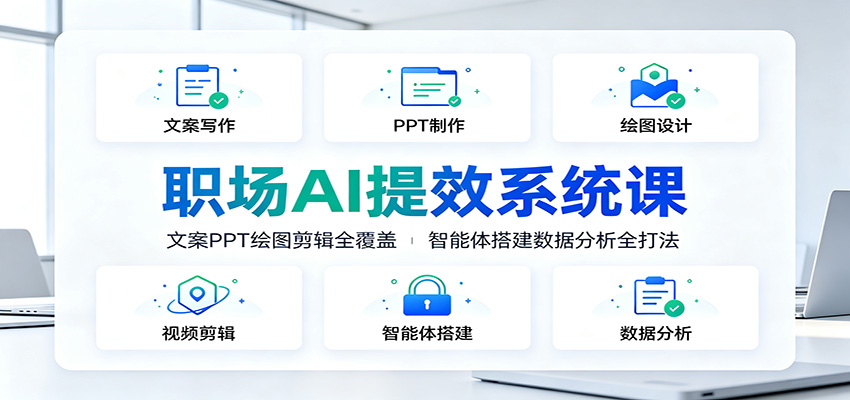 职场AI提效系统课：文案PPT绘图剪辑全覆盖，智能体搭建数据分析全打法-洛柒笔记