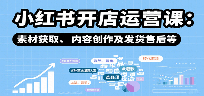 小红书开店运营课：选品、上架、营销、素材获取、内容创作及发货售后等-洛柒笔记