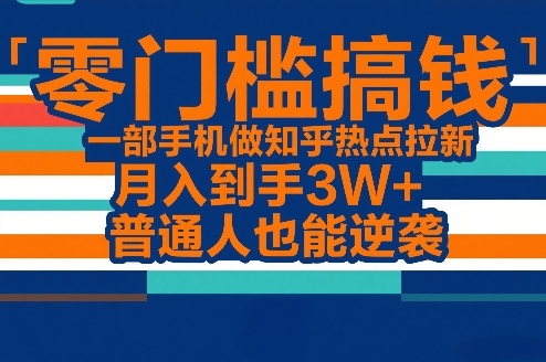 零门槛搞钱，一部手机做知乎热点拉新，月入到手3W+，普通人也能逆袭-洛柒笔记
