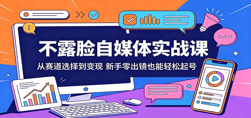 不露脸自媒体实战课：从赛道选择到变现，新手零出镜也能轻松起号-洛柒笔记