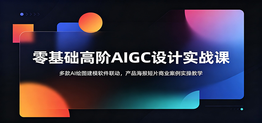 零基础高阶AIGC设计实战课：多款AI绘图建模软件联动，产品海报短片商业案例实操教学-洛柒笔记