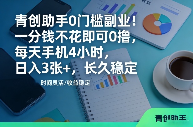青创助手0门槛副业！一分钱不花即可0撸，每天手机4小时，日入3张+，长久稳定【揭秘】-洛柒笔记