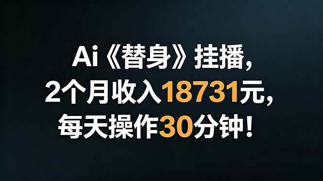 （18956期）Ai替身挂播，2个月收入18731元，每天操作30分钟！-洛柒笔记