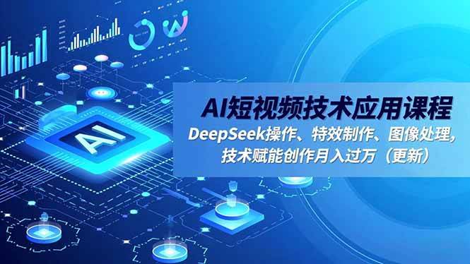 （16673期）AI短视频技术应用课程，DeepSeek操作、特效制作、图像处理，技术赋能创作月入过万（更新）-洛柒笔记