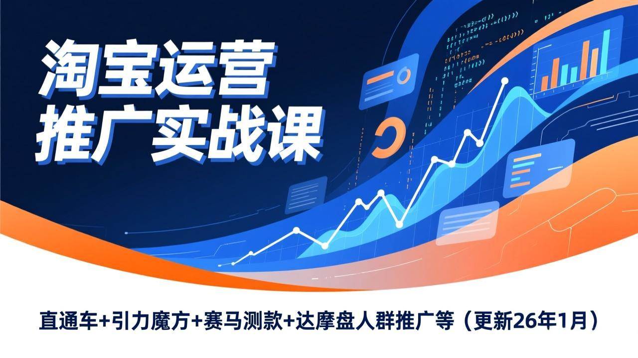 （17200期）淘宝运营推广实战课，直通车+引力魔方+赛马测款+达摩盘人群推广等（更新26年1月）-洛柒笔记