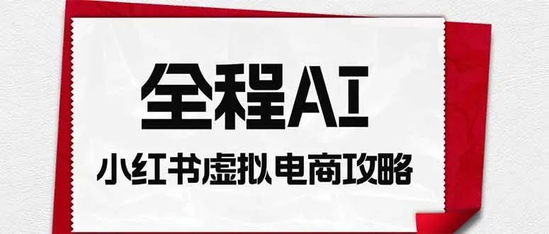 全程AI自动化｜小红书虚拟电商轻资产变现全攻略-洛柒笔记
