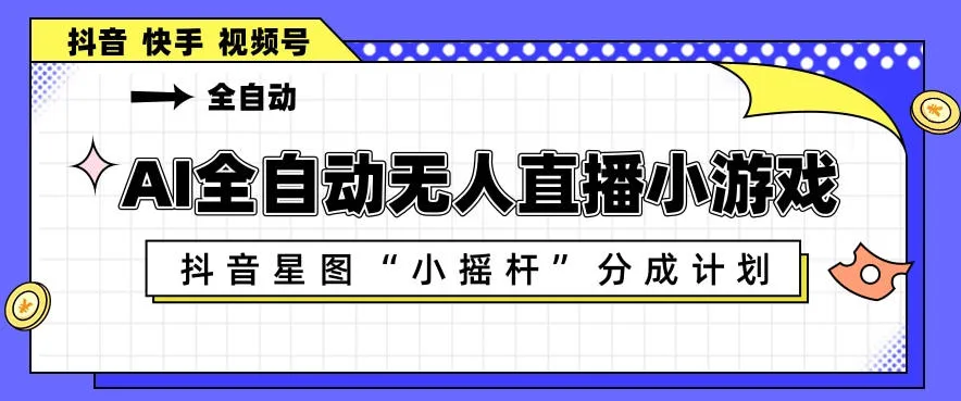 AI全自动直播小游戏，抖音星图小摇杆分成计划，支持多账号矩阵化运营-洛柒笔记