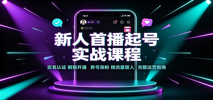 新人首播起号实战课程：实名认证橱窗开通，养号涨粉，接流量留人完整运营指南-洛柒笔记