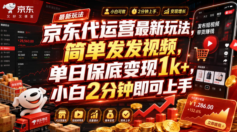 京东代运营最新玩法，简单发发视频，单日保底变现1k+，小白2分钟即可上手【揭秘】-洛柒笔记