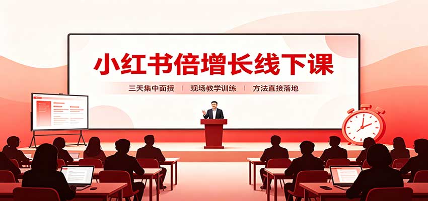 小红书倍增长线下课：三天集中面授，拆解选品、素材制作与起号全链路-洛柒笔记