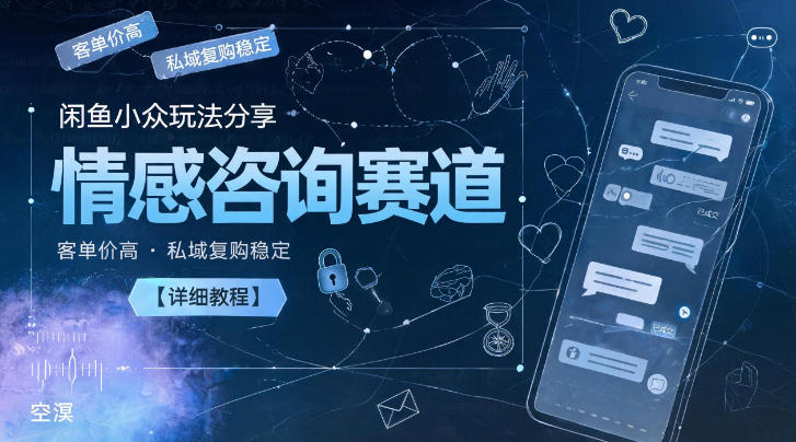 闲鱼小众玩法分享，情感咨询赛道，客单价高，私域复购稳定【详细教程】-洛柒笔记