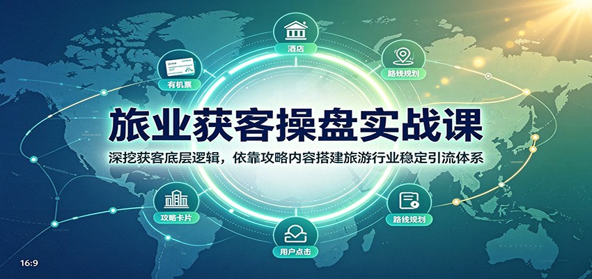 旅业获客操盘实战课：深挖获客底层逻辑，依靠攻略内容搭建旅游行业稳定引流体系-洛柒笔记