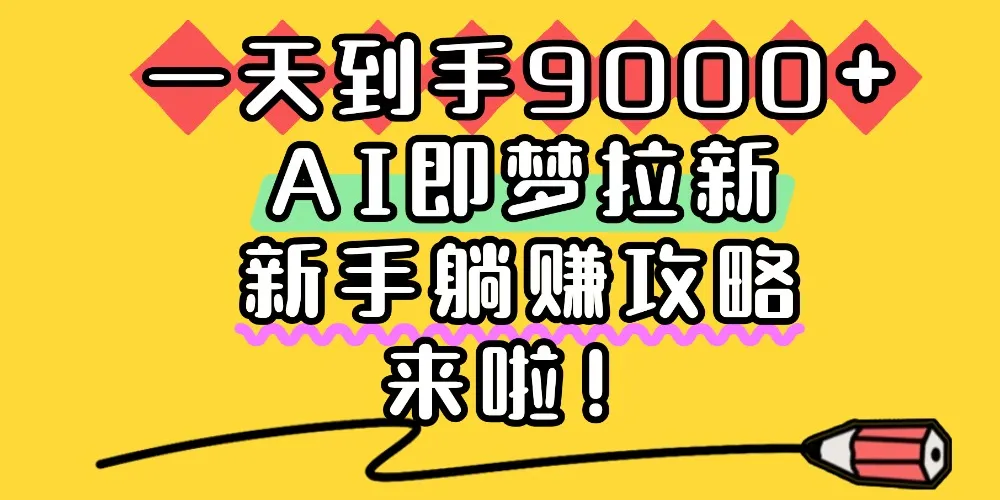 一天到手9000+，AI即梦拉新，新手躺赚攻略，来啦！-洛柒笔记