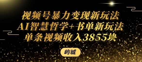 视频号暴力变现新玩法AI智慧哲学+书单新玩法单条视频佣金1k+-洛柒笔记