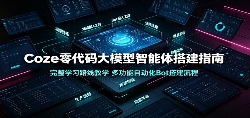 Coze零代码大模型智能体搭建指南：完整学习路线教学，多功能自动化Bot搭建流程-洛柒笔记