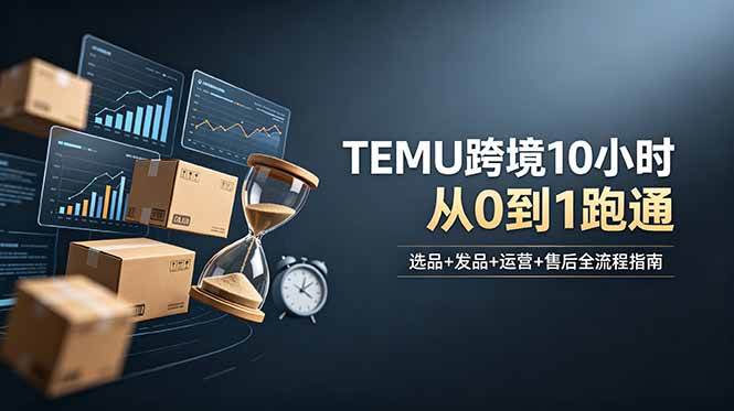 （18964期）想做TEMU跨境但不知从何下手？选品+发品+运营+售后，10小时从0到1跑通-洛柒笔记