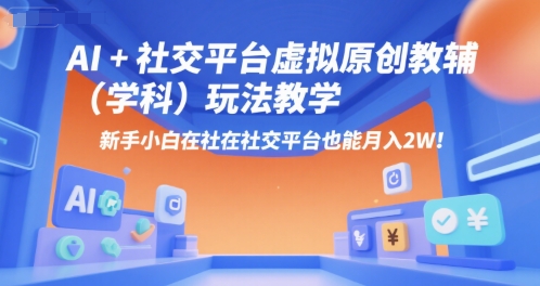 AI+小红书虚拟原创教辅（学科）玩法教学，新手小白在小红书也能月入2W（更新）-洛柒笔记