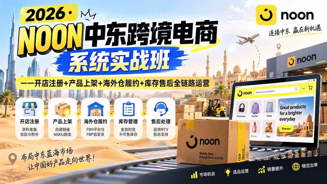 （20274期）2026·NOON中东跨境电商系统实战班——开店注册+产品上架+海外仓履约+库存售后全链路运营-洛柒笔记