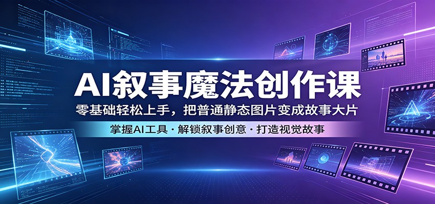 AI叙事魔法创作课：零基础轻松上手，把普通静态图片变成故事大片-洛柒笔记
