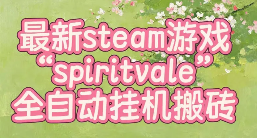 最新steam爆火游戏spiritvale，单窗口日入100+，可矩阵操作，全套保姆级教程-洛柒笔记