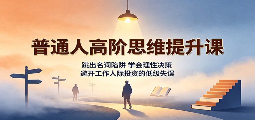 普通人高阶思维提升课：跳出名词陷阱，学会理性决策，避开工作人际投资的低级失误-洛柒笔记