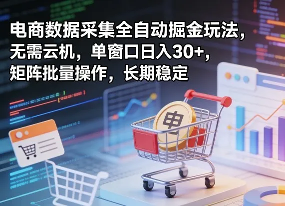独家电商数据采集全自动掘金玩法，无需云机，单窗口日入30+，矩阵批量操作，长期稳定-洛柒笔记