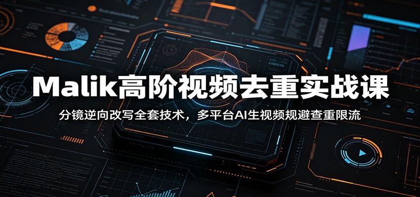 Malik高阶视频去重实战课：分镜逆向改写全套技术，多平台AI生视频规避查重限流-洛柒笔记