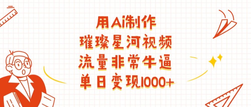 用Ai制作璀璨星河视频，流量非常牛逼，单日变现1000+-洛柒笔记